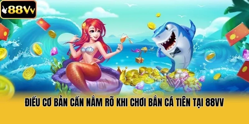 Điều cơ bản cần nắm rõ khi chơi bắn cá tiên tại 88vv