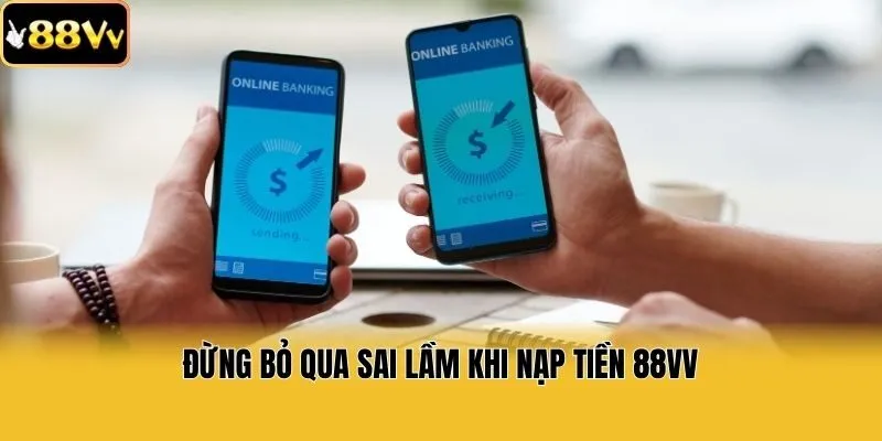 Đừng bỏ qua sai lầm khi nạp tiền 88vv