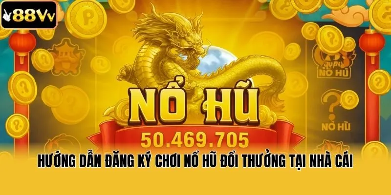 Hướng dẫn đăng ký chơi nổ hũ đổi thưởng tại nhà cái