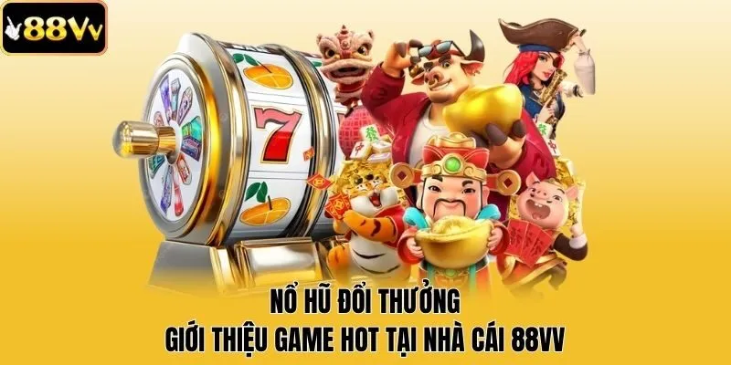 Nổ Hũ Đổi Thưởng- Giới Thiệu Game Hot Tại Nhà Cái 88vv