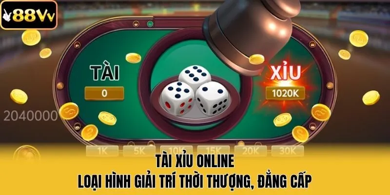 Tài Xỉu Online - Loại Hình Giải Trí Thời Thượng, Đẳng Cấp
