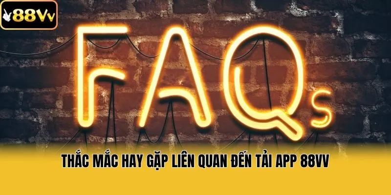 Thắc mắc hay gặp liên quan đến tải app 88vv