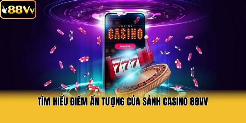 Tìm hiểu điểm ấn tượng của sảnh casino 88vv
