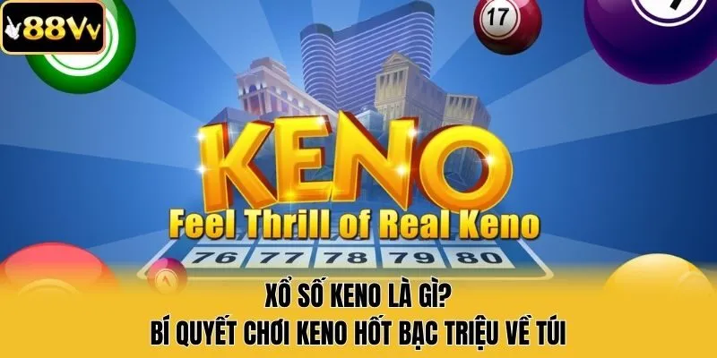 Xổ Số Keno Là Gì? Bí Quyết Chơi Keno Hốt Bạc Triệu Về Túi